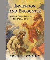 Invitation and Encounter: Evangelizing Through the Sacraments